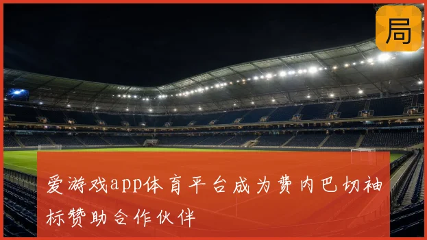 爱游戏app体育平台成为费内巴切袖标赞助合作伙伴