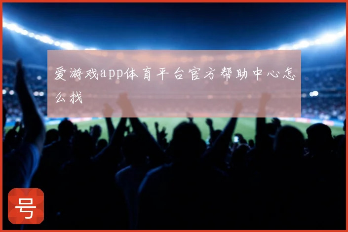 爱游戏app体育平台官方帮助中心怎么找