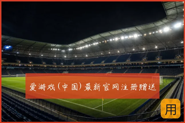 爱游戏(中国)最新官网注册赠送