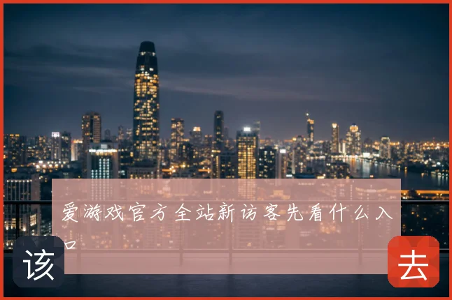 爱游戏官方全站新访客先看什么入口