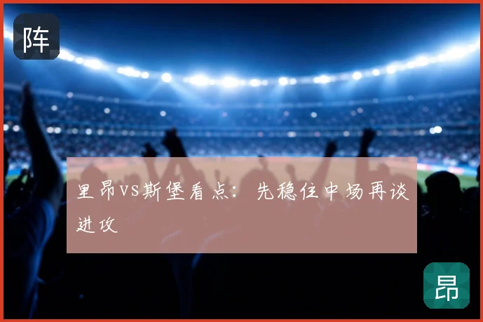 里昂vs斯堡看点：先稳住中场再谈进攻